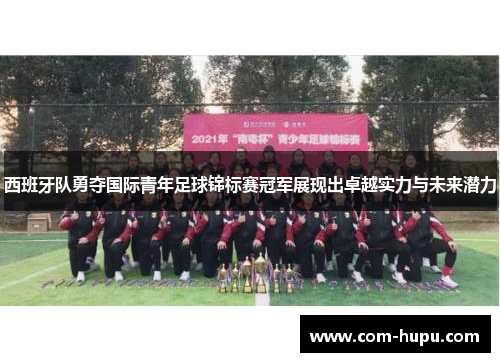 西班牙队勇夺国际青年足球锦标赛冠军展现出卓越实力与未来潜力