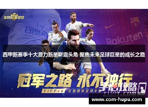 西甲新赛季十大潜力新星崭露头角 聚焦未来足球巨星的成长之路