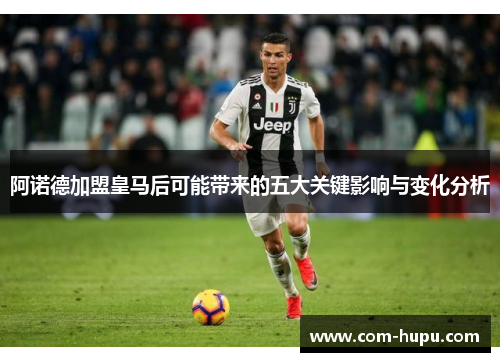 阿诺德加盟皇马后可能带来的五大关键影响与变化分析