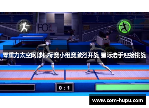 零重力太空网球锦标赛小组赛激烈开战 星际选手迎接挑战