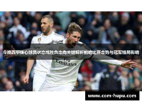 今晚西甲核心球员状态成胜负走向关键解析前瞻比赛走势与冠军格局影响