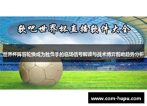 世界杯阵容轮换成为胜负手的临场信号解读与战术博弈前瞻趋势分析
