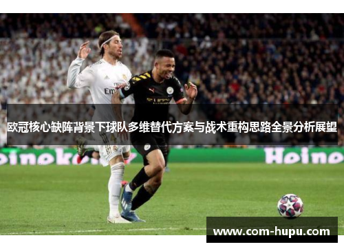 欧冠核心缺阵背景下球队多维替代方案与战术重构思路全景分析展望