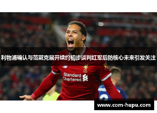 利物浦确认与范戴克展开续约初步谈判红军后防核心未来引发关注