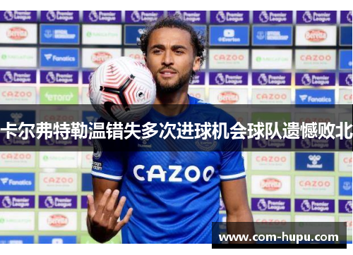 卡尔弗特勒温错失多次进球机会球队遗憾败北