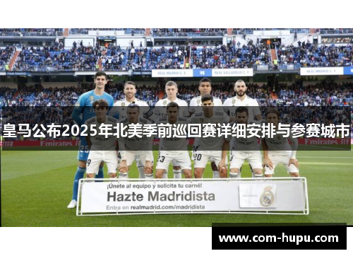 皇马公布2025年北美季前巡回赛详细安排与参赛城市 皇马公布2025年北美季前巡回赛详细安排与参赛城市