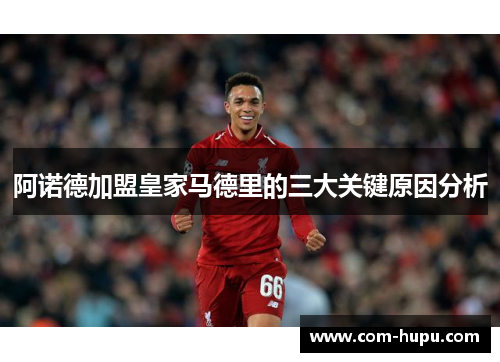 阿诺德加盟皇家马德里的三大关键原因分析