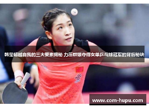 韩莹超越自我的三大要素揭秘 力压群雄夺得女单乒乓球冠军的背后秘诀 韩莹超越自我的三大要素揭秘 力压群雄夺得女单乒乓球冠军的背后秘诀
