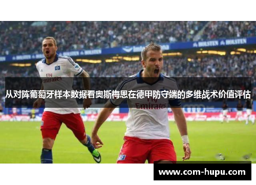 从对阵葡萄牙样本数据看奥斯梅恩在德甲防守端的多维战术价值评估