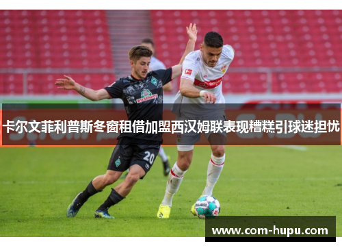 卡尔文菲利普斯冬窗租借加盟西汉姆联表现糟糕引球迷担忧