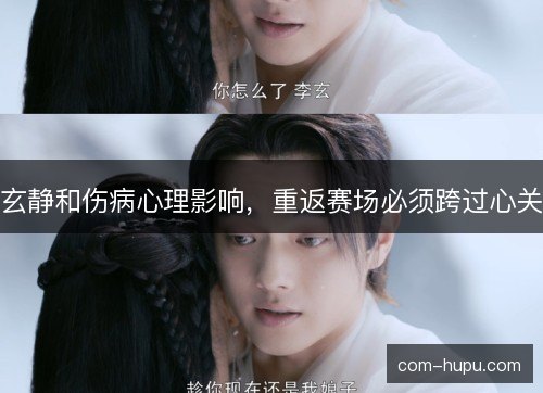 玄静和伤病心理影响，重返赛场必须跨过心关