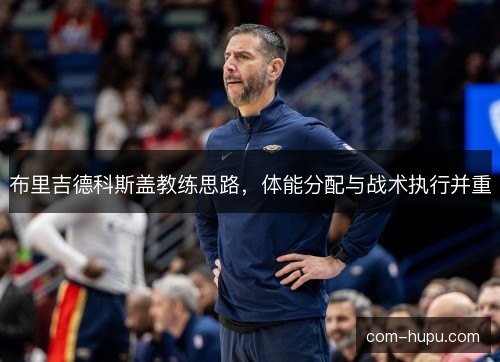 布里吉德科斯盖教练思路，体能分配与战术执行并重